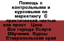 Помощь с контрольными и курсовыми по маркетингу. С практической частью или прост › Цена ­ 1 100 - Все города Услуги » Обучение. Курсы   . Ставропольский край,Железноводск г.